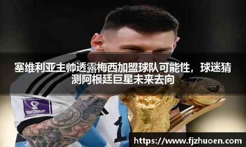 塞维利亚主帅透露梅西加盟球队可能性，球迷猜测阿根廷巨星未来去向