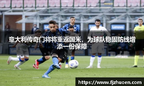 意大利传奇门将将重返国米，为球队稳固防线增添一份保障