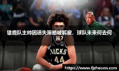 雄鹿队主帅因迷失策略被解雇，球队未来何去何从？