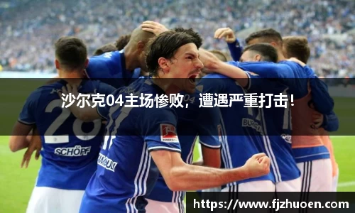 沙尔克04主场惨败，遭遇严重打击！
