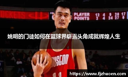 姚明的门徒如何在篮球界崭露头角成就辉煌人生