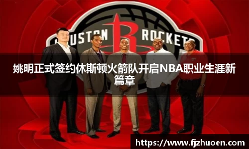姚明正式签约休斯顿火箭队开启NBA职业生涯新篇章