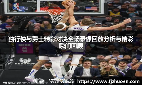 独行侠与爵士精彩对决全场录像回放分析与精彩瞬间回顾