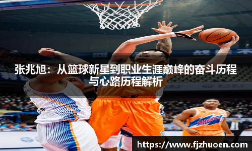 张兆旭：从篮球新星到职业生涯巅峰的奋斗历程与心路历程解析