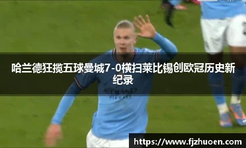 哈兰德狂揽五球曼城7-0横扫莱比锡创欧冠历史新纪录