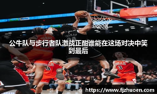 公牛队与步行者队激战正酣谁能在这场对决中笑到最后