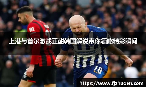 上港与首尔激战正酣韩国解说带你领略精彩瞬间
