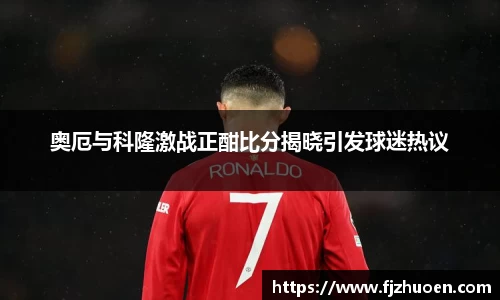 奥厄与科隆激战正酣比分揭晓引发球迷热议
