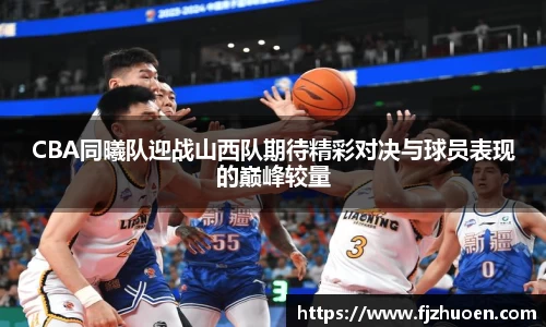 CBA同曦队迎战山西队期待精彩对决与球员表现的巅峰较量